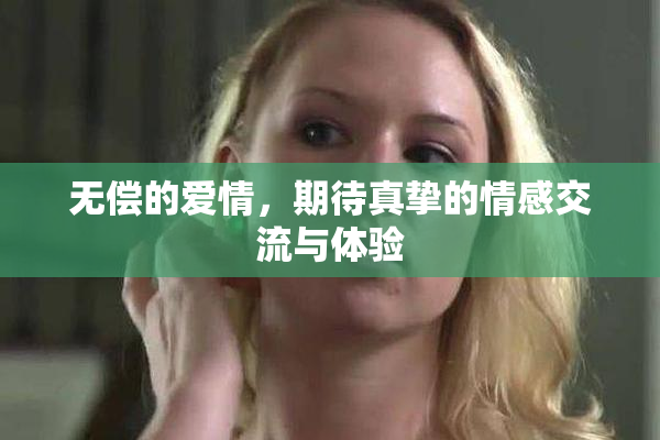 无偿的爱情，期待真挚的情感交流与体验