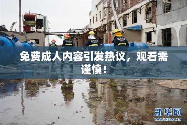 免费成人内容引发热议，观看需谨慎！