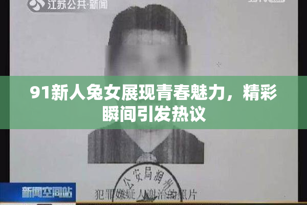 91新人兔女展现青春魅力，精彩瞬间引发热议