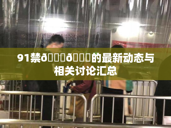 91禁🍆🍑的最新动态与相关讨论汇总