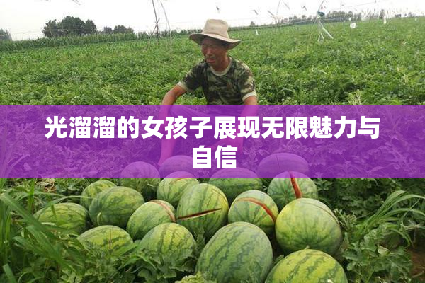 光溜溜的女孩子展现无限魅力与自信