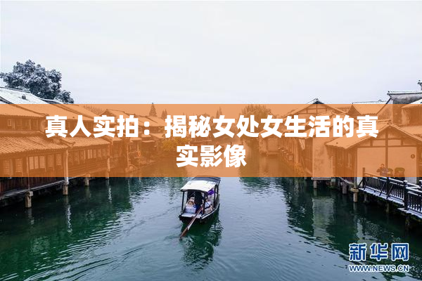 真人实拍：揭秘女处女生活的真实影像