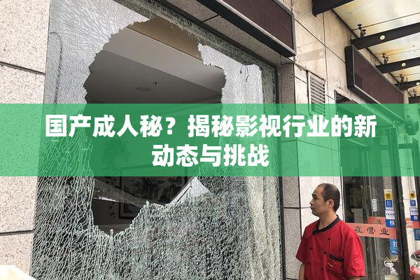 国产成人秘？揭秘影视行业的新动态与挑战