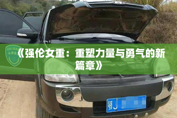 《强伦女重：重塑力量与勇气的新篇章》