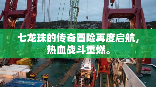 七龙珠的传奇冒险再度启航，热血战斗重燃。