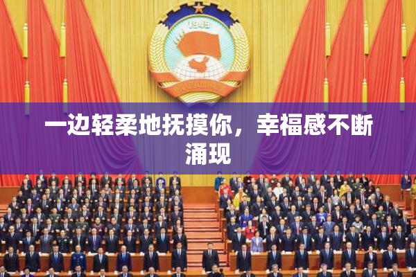 一边轻柔地抚摸你，幸福感不断涌现