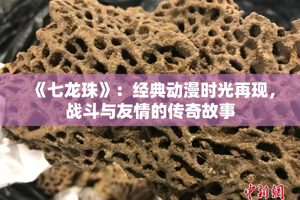 《七龙珠》：经典动漫时光再现，战斗与友情的传奇故事