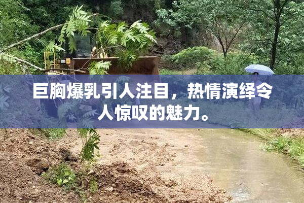 巨胸爆乳引人注目，热情演绎令人惊叹的魅力。