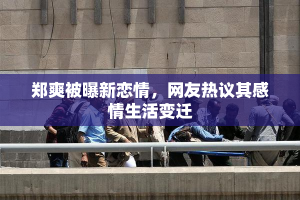 郑爽被曝新恋情，网友热议其感情生活变迁