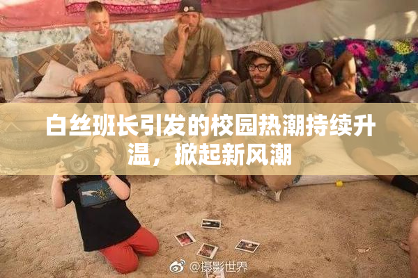 白丝班长引发的校园热潮持续升温，掀起新风潮