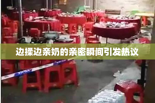 边揉边亲奶的亲密瞬间引发热议