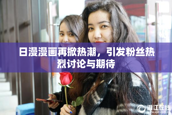 日漫漫画再掀热潮，引发粉丝热烈讨论与期待