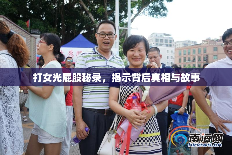 打女光屁股秘录，揭示背后真相与故事