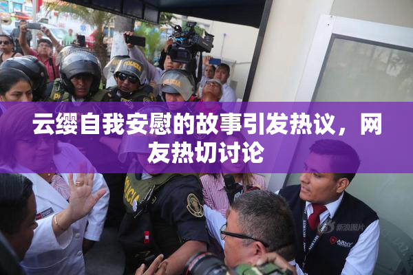 云缨自我安慰的故事引发热议，网友热切讨论