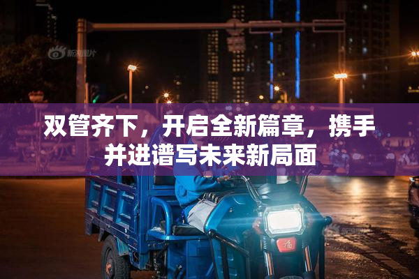 双管齐下，开启全新篇章，携手并进谱写未来新局面