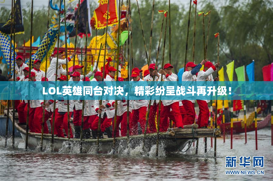 LOL英雄同台对决，精彩纷呈战斗再升级！