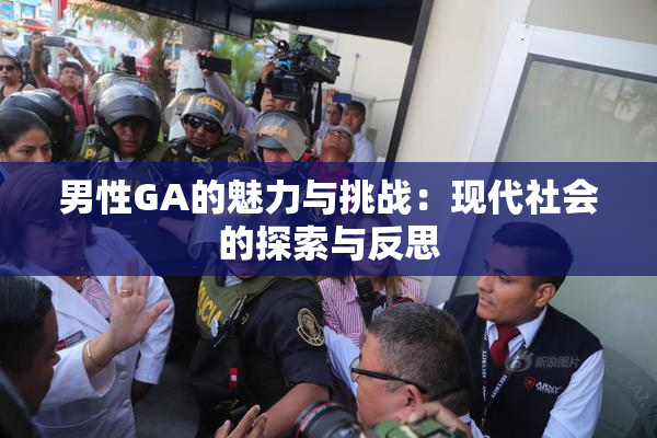 男性GA的魅力与挑战：现代社会的探索与反思