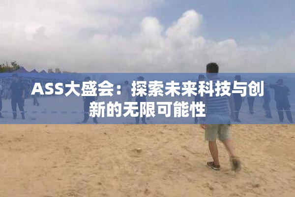 ASS大盛会：探索未来科技与创新的无限可能性