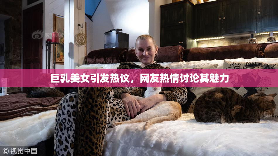 巨乳美女引发热议，网友热情讨论其魅力