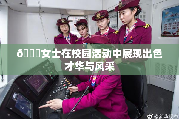 🔞女士在校园活动中展现出色才华与风采