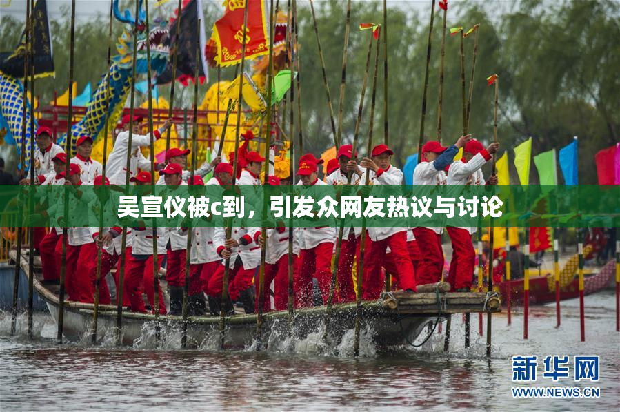 吴宣仪被c到，引发众网友热议与讨论
