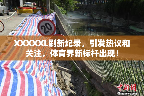 XXXXXL刷新纪录，引发热议和关注，体育界新标杆出现！