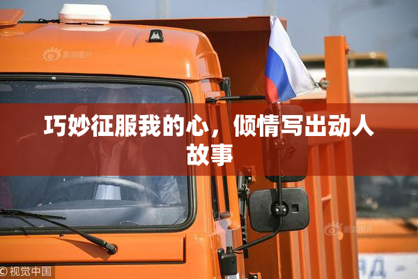 巧妙征服我的心，倾情写出动人故事