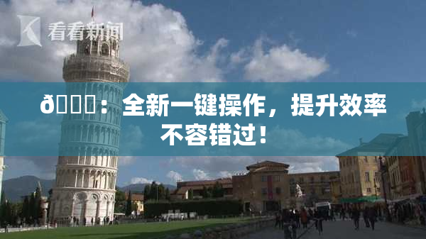 🔞：全新一键操作，提升效率不容错过！