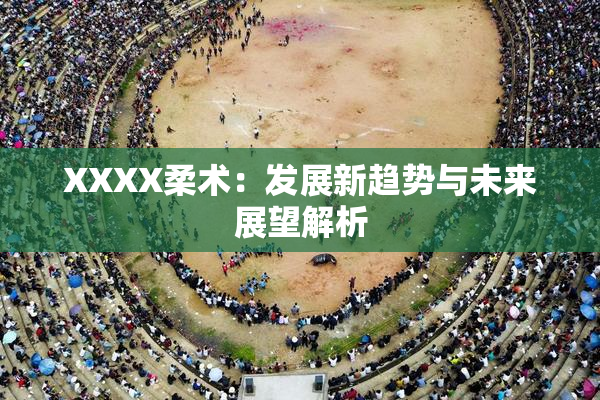 XXXX柔术：发展新趋势与未来展望解析