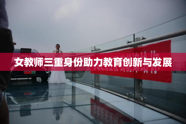 女教师三重身份助力教育创新与发展