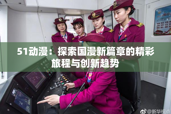 51动漫：探索国漫新篇章的精彩旅程与创新趋势