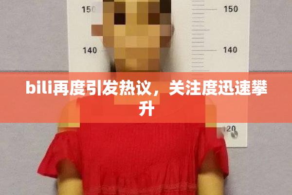 bili再度引发热议，关注度迅速攀升