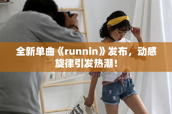 全新单曲《runnin》发布，动感旋律引发热潮！