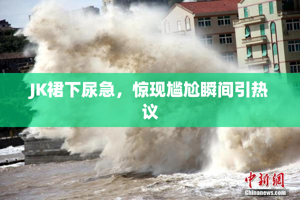 JK裙下尿急，惊现尴尬瞬间引热议