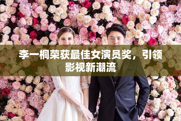 李一桐荣获最佳女演员奖，引领影视新潮流