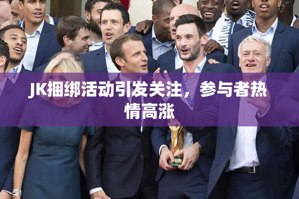 JK捆绑活动引发关注，参与者热情高涨