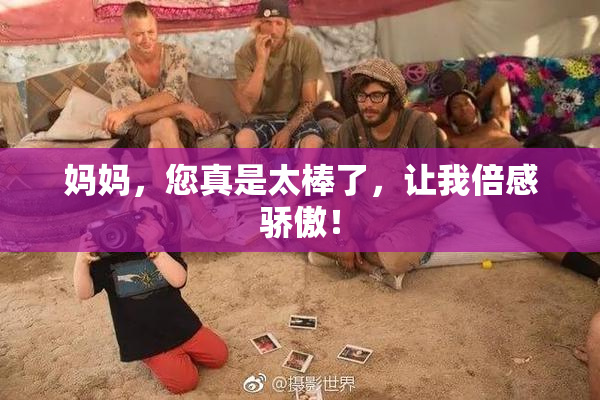 妈妈，您真是太棒了，让我倍感骄傲！
