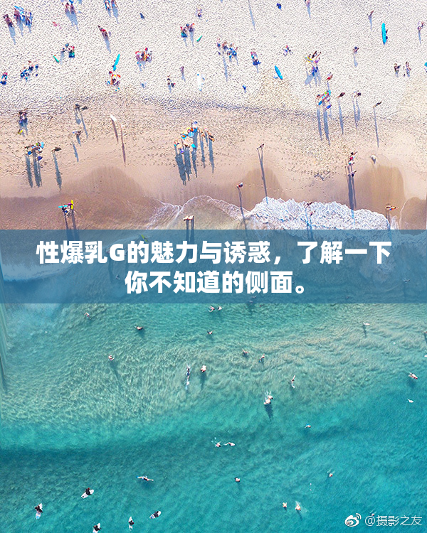 性爆乳G的魅力与诱惑，了解一下你不知道的侧面。
