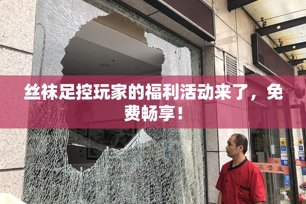 丝袜足控玩家的福利活动来了，免费畅享！