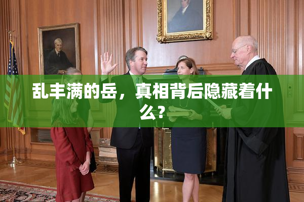 乱丰满的岳，真相背后隐藏着什么？