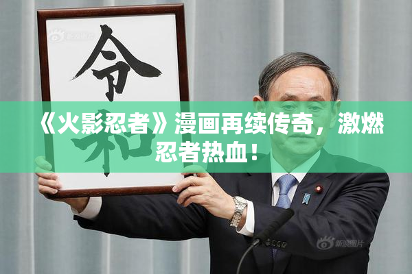 《火影忍者》漫画再续传奇，激燃忍者热血！