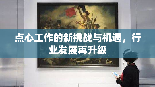 点心工作的新挑战与机遇，行业发展再升级