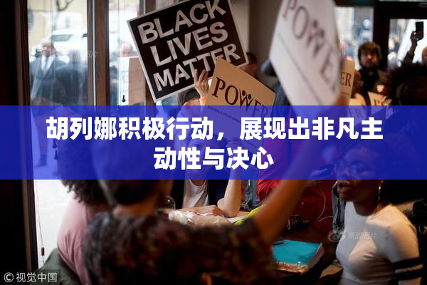 胡列娜积极行动，展现出非凡主动性与决心