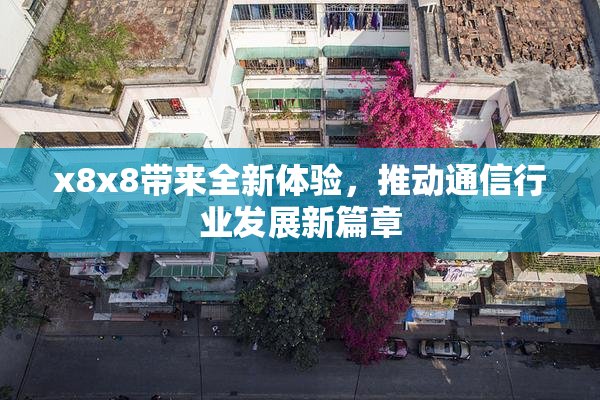 x8x8带来全新体验，推动通信行业发展新篇章