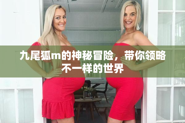 九尾狐m的神秘冒险，带你领略不一样的世界
