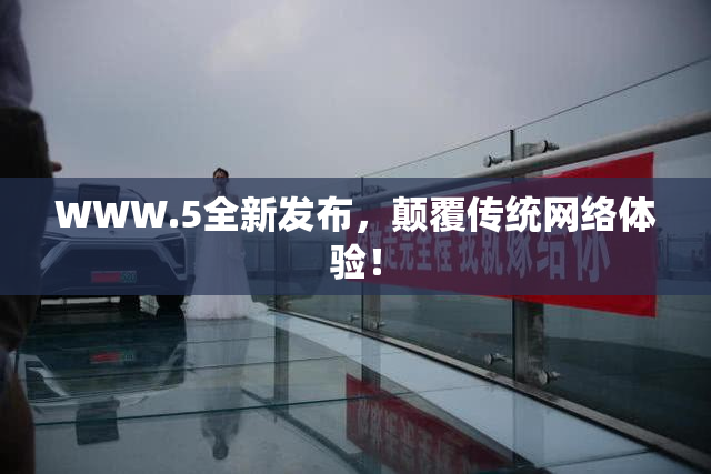 WWW.5全新发布，颠覆传统网络体验！