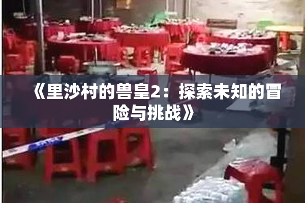 《里沙村的兽皇2：探索未知的冒险与挑战》