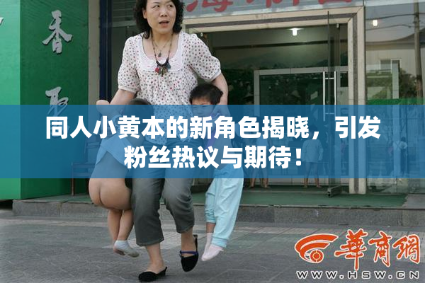 同人小黄本的新角色揭晓，引发粉丝热议与期待！