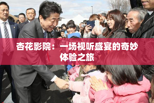 杏花影院：一场视听盛宴的奇妙体验之旅