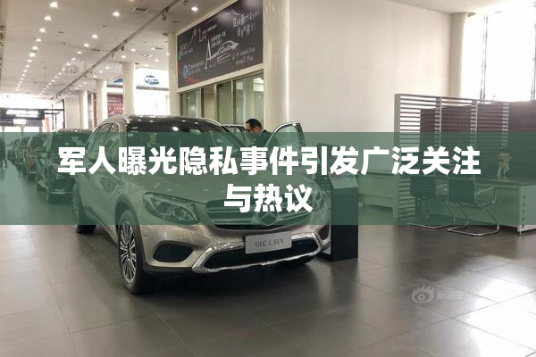 军人曝光隐私事件引发广泛关注与热议